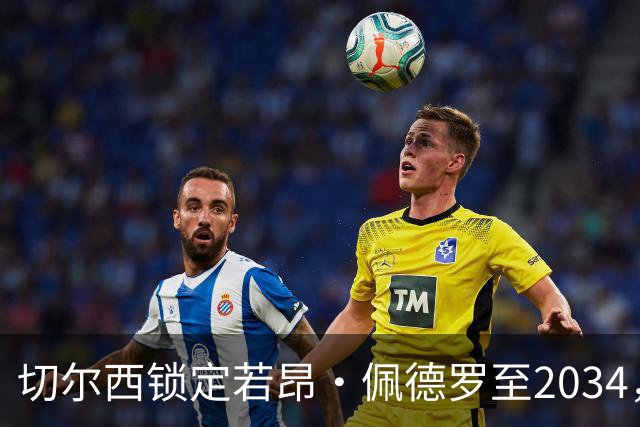 切尔西锁定若昂·佩德罗至2034，新合同英超揭幕前落定