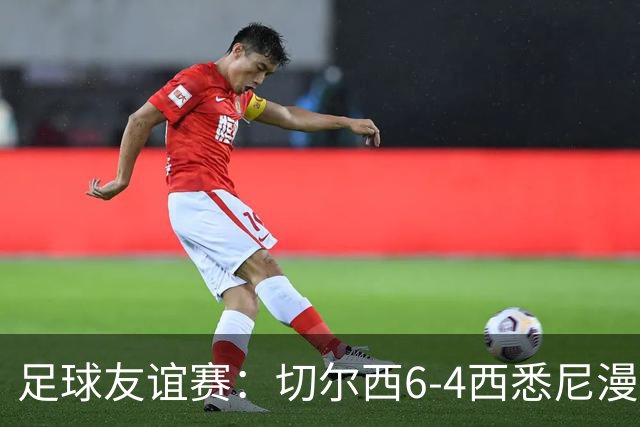 足球友谊赛：切尔西6-4西悉尼漫步者 佩德罗替补3射1传阿隆索开门红
