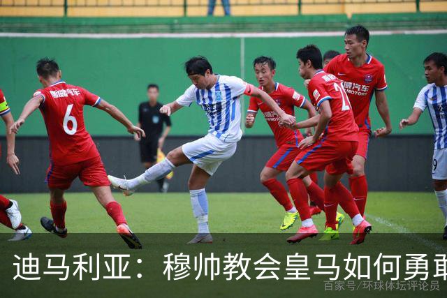 迪马利亚：穆帅教会皇马如何勇敢面对巴萨的“丛林